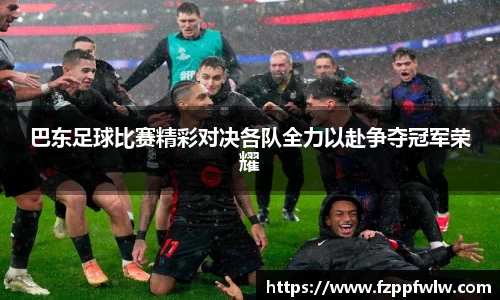 巴东足球比赛精彩对决各队全力以赴争夺冠军荣耀