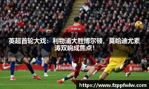 英超首轮大戏：利物浦大胜博尔顿，莫哈迪尤素涛双响成焦点！