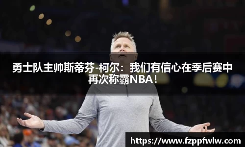 勇士队主帅斯蒂芬-柯尔：我们有信心在季后赛中再次称霸NBA！