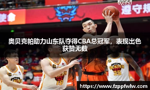 奥贝克帕助力山东队夺得CBA总冠军，表现出色获赞无数