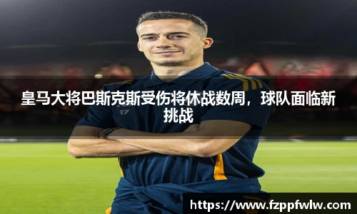 皇马大将巴斯克斯受伤将休战数周，球队面临新挑战