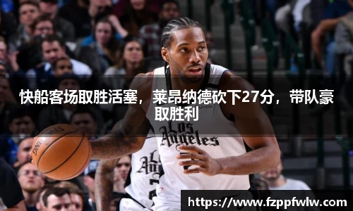 快船客场取胜活塞，莱昂纳德砍下27分，带队豪取胜利