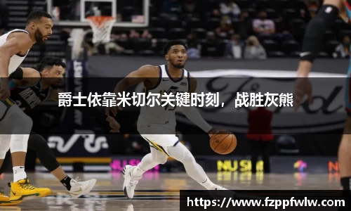爵士依靠米切尔关键时刻，战胜灰熊