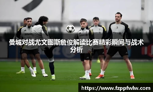 曼城对战尤文图斯詹俊解读比赛精彩瞬间与战术分析