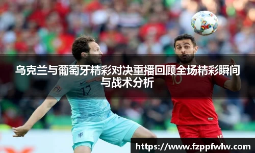 乌克兰与葡萄牙精彩对决重播回顾全场精彩瞬间与战术分析